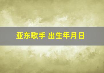 亚东歌手 出生年月日